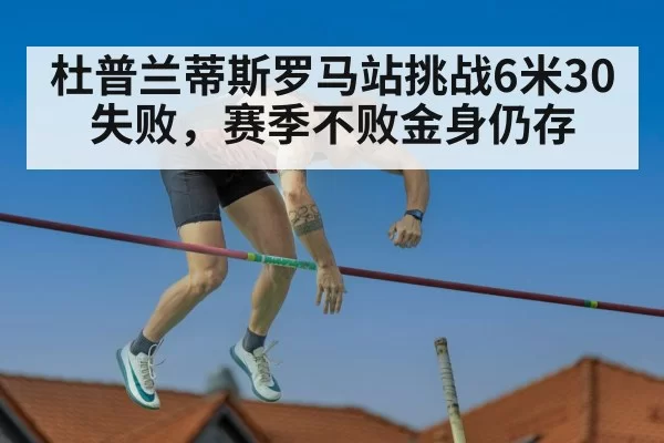 杜普兰蒂斯罗马站挑战6米30失败，赛季不败金身仍存