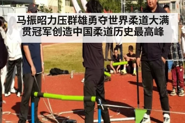 马振昭力压群雄勇夺世界柔道大满贯冠军创造中国柔道历史最高峰