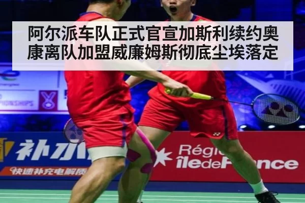 阿尔派车队正式官宣加斯利续约奥康离队加盟威廉姆斯彻底尘埃落定