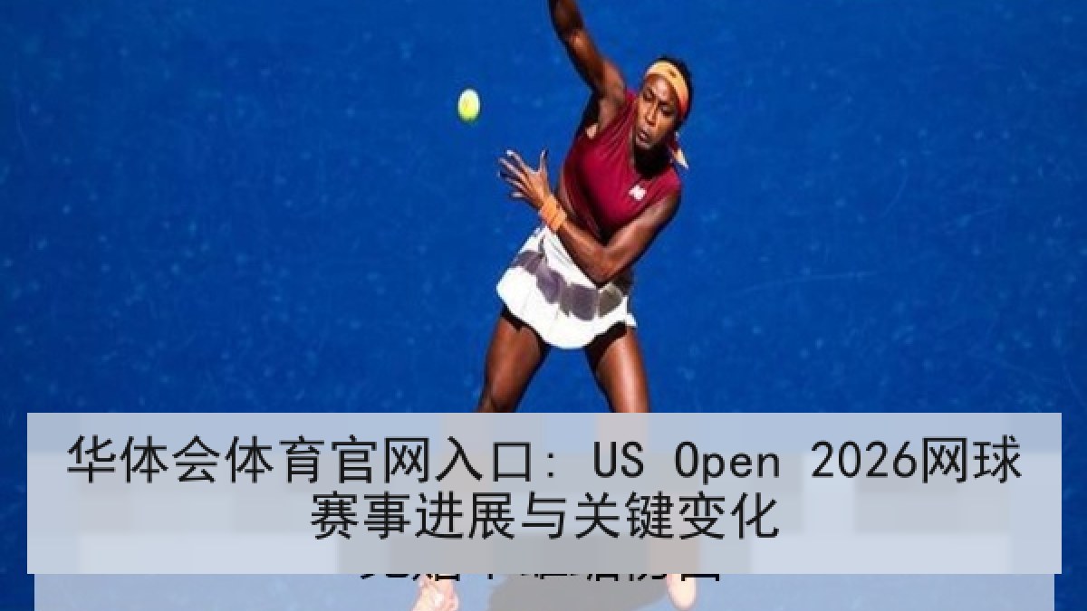 华体会体育官网入口: US Open 2026网球赛事进展与关键变化 华体会体育官网入口: US Open 2026网球赛事进展与关键变化