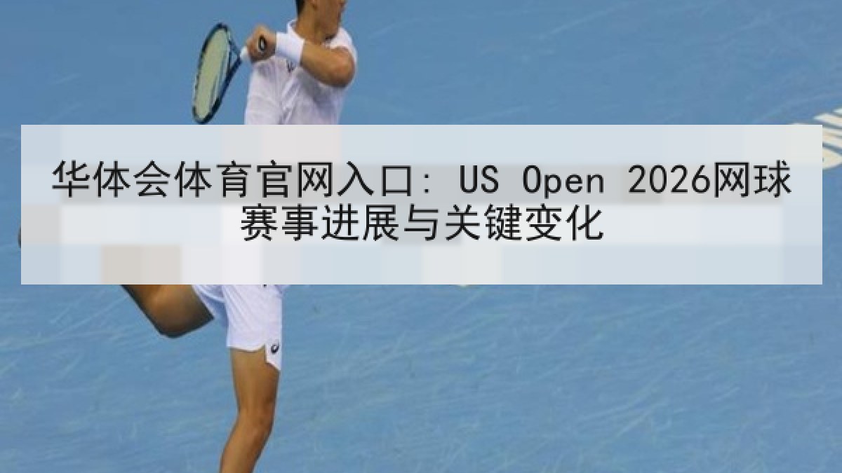 华体会体育官网入口: US Open 2026网球赛事进展与关键变化