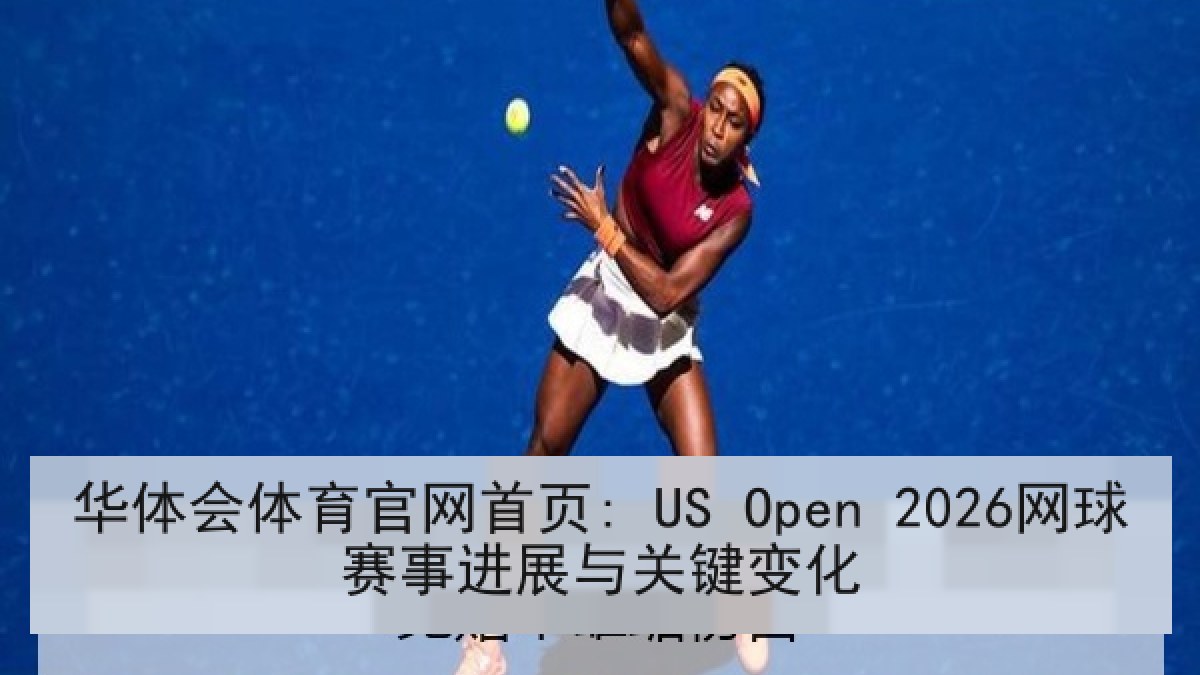 华体会体育官网首页: US Open 2026网球赛事进展与关键变化 华体会体育官网首页: US Open 2026网球赛事进展与关键变化