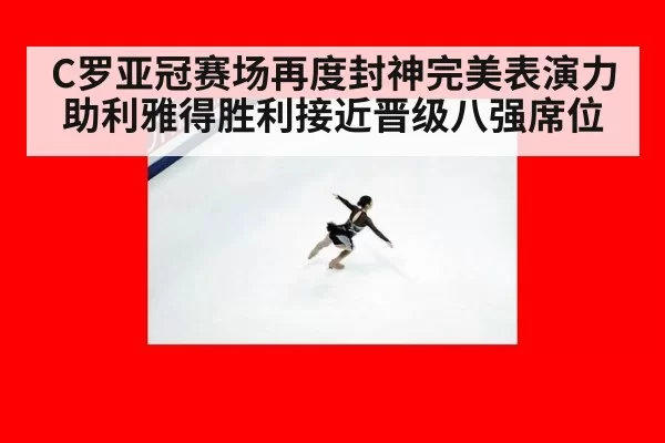 C罗亚冠赛场再度封神完美表演力助利雅得胜利接近晋级八强席位